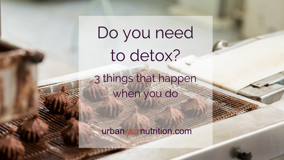 Do you need to detox?  3 things that happen when you do