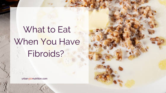 What should you eat when you have fibroids?